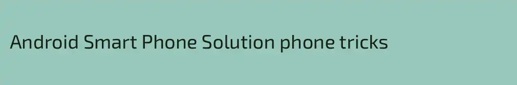 Android Smart Phone Solution phone tricks